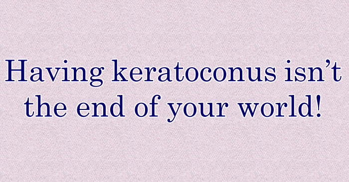 Having keratoconus isn’t the end of your world!