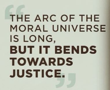 The arc of the moral universe is long but it bends toward justice.