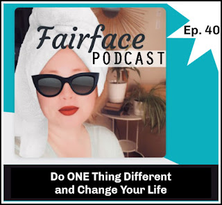 Fairface Podcast Ep 40 Do One Thing Different and Change Your Life