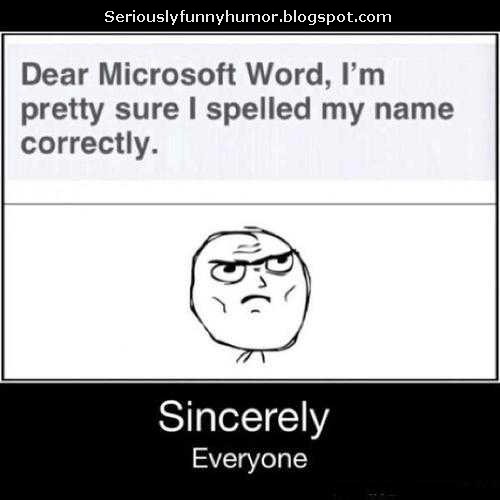 Dear Microsoft Word, I'm pretty sure I spelled my name correctly. Sincerely, Everyone!