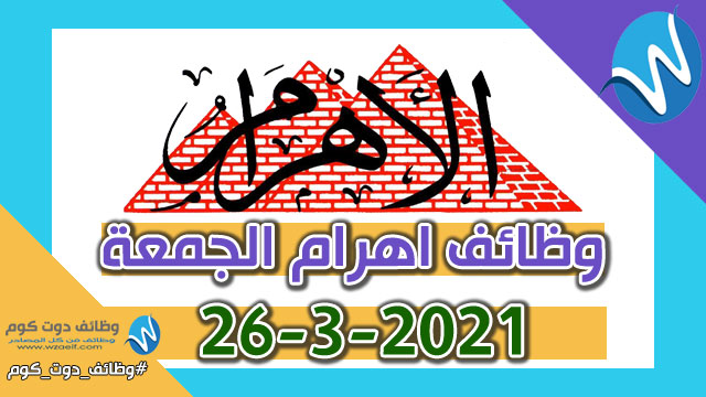 وظائف اهرام الجمعة 26-3-2021 | وظائف جريدة الاهرام الجمعة