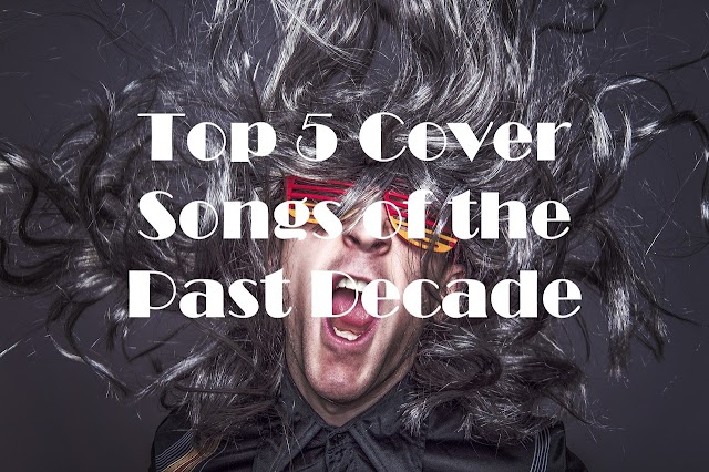 Top 5 Cover Songs of the Last Decade