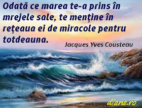 Odată ce marea te-a prins în mrejele sale, te menţine în reţeaua ei de miracole pentru totdeauna. Jacques Yves Cousteau
