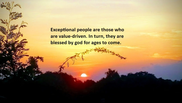 Exceptional people are those who are value-driven. In turn, they are blessed by god for ages to come.