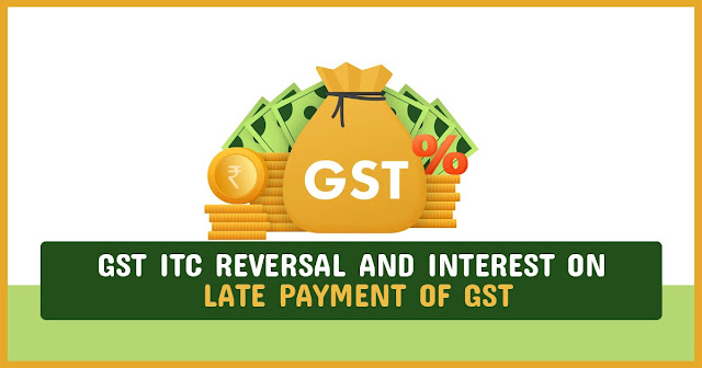 GST ITC Reversal and Interest on Late Payment of GST