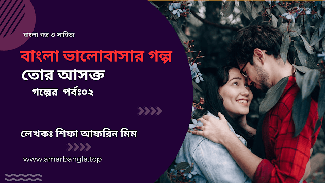 বাংলা ভালোবাসার গল্প 💛 তোর আসক্ত 💛 পর্বঃ ০২
