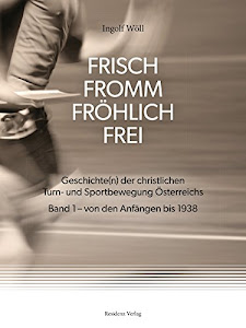FRISCH FROMM FRÖHLICH FREI: Geschichte(n) der christlichen Turn- und Sportbewegung Österreichs Band 1 - von den Anfängen bis 1938