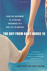 The Boy from Baby House 10: From the Nightmare of a Russian Orphanage to a New Life in America