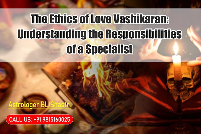 The Ethics of Love Vashikaran: Understanding the Responsibilities of a Specialist