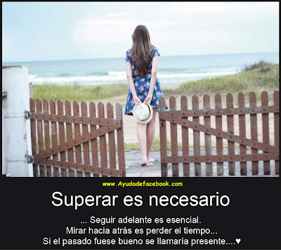 Superar es Necesario. Seguir es Esencial. Mirar Hacia atrás es Perder el tiempo...