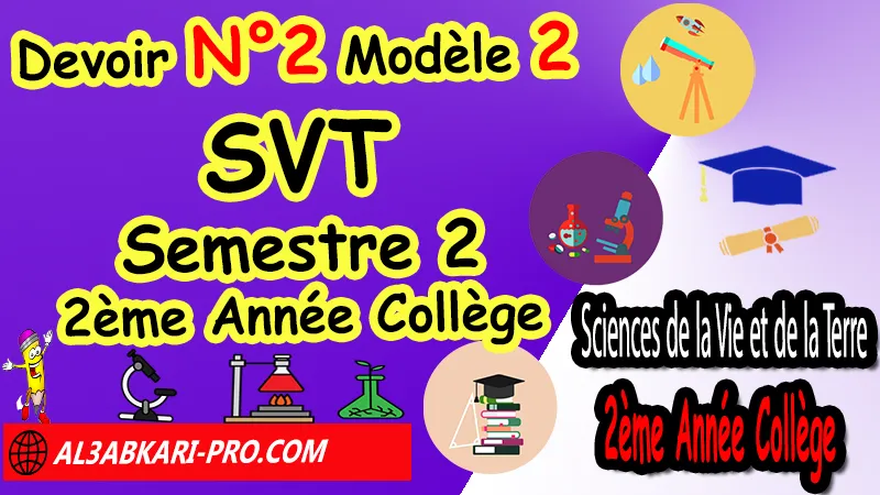 Devoir N°2 Modèle 2 de Semestre 2 - Sciences de la Vie et de la Terre SVT 2ème Année Collège 2AC Devoirs corriges de Sciences de la Vie et de la Terre SVT 2ème Année Collège 2AC BIOF, Devoirs de Semestre 2 Sciences de la Vie et de la Terre SVT 2eme Semestre, Contrôle de Sciences de la Vie et de la Terre SVT 2eme année collège avec correction, Devoirs Surveillés Sciences de la Vie et de la Terre SVT 2ème Année Collège BIOF 2AC 2eme Semestre, Devoirs corrigés de SVT 2AC option française, site de devoir corrigé gratuit, Devoir corrigés de svt 2ème année collège maroc en français pdf 2éme Semestre, contrôle Sciences de la Vie et de la Terre SVT 2ème année collège 2éme Semestre pdf, controle Sciences de la Vie et de la Terre SVT 2ème année collège maroc 2éme Semestre