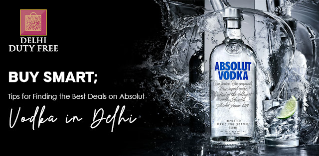 Buy Smart: Tips for Finding the Best Deals on Absolut Vodka in Delhi