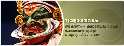 DuryodhanaVadham Kathakali: Kalamandalam Gopi as RaudraBhiman, Nelliyodu Vasudevan Nampoothiri as Dussasanan, Kalamandalam Krishnakumar as Duryodhanan and Sadanam Bhasi as SriKrishnan.