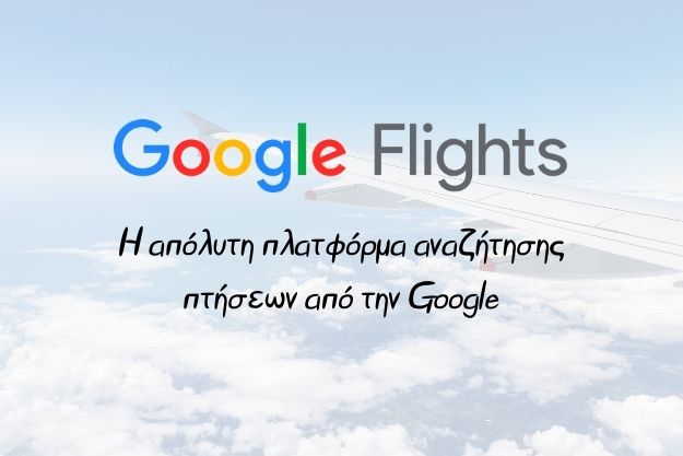 Google Flights - Η απόλυτη δωρεάν πλατφόρμα αναζήτησης πτήσεων από την Google