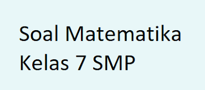Soal Matematika Kelas 7 SMP - Anda dapat mempelajari soal-soal seperti dibawah ini untuk soal matematik kelas 7 smp, sebagai berikut