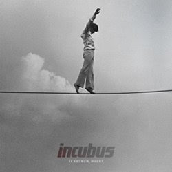 Incubus – If  Not Now, When?