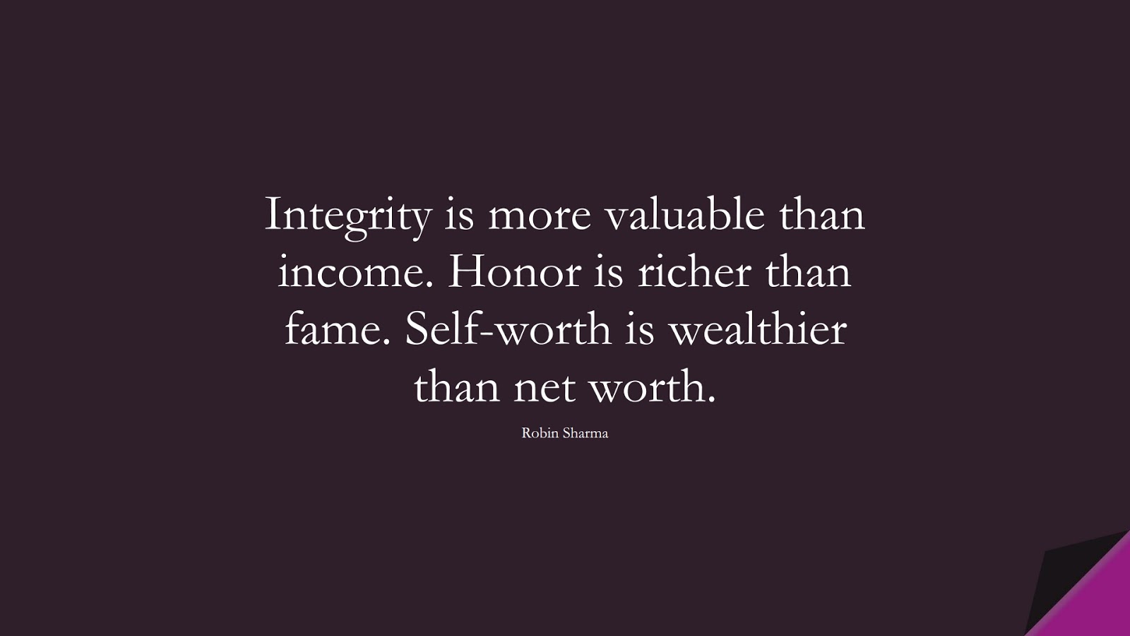 Integrity is more valuable than income. Honor is richer than fame. Self-worth is wealthier than net worth. (Robin Sharma);  #SuccessQuotes