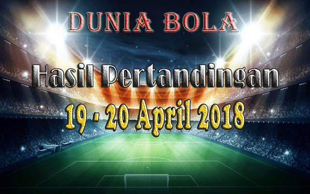 Hasil Pertandingan Sepak Bola Tanggal 19 - 20 April 2018