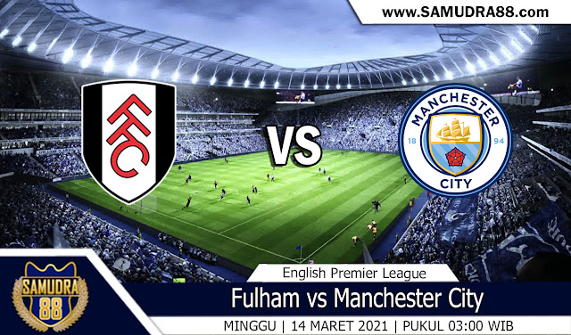 Prediksi Bola Terpercaya Fulham vs Manchester City 14 Maret 2021