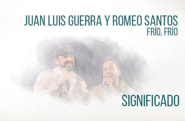 Frío Frío significado de la canción Juan Luis Guerra Romeo Santos.