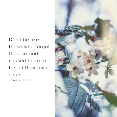 Don't be like those who forgot God,so God caused them to forget their own souls.
