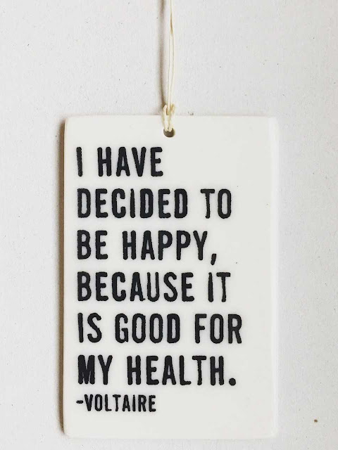 Voltaire: I have decided to be happy, because it is good for my health.