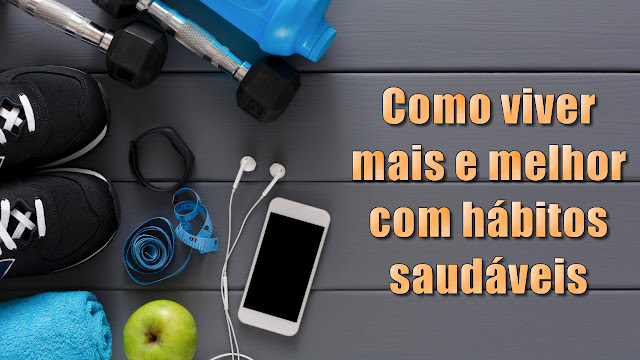 Como viver mais e melhor com hábitos saudáveis