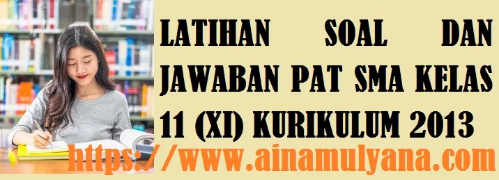 Soal PAT SMA MA Kelas 11 (XI) Kurikulum 2013 dengan Kunci Jawaban atau Pembahasannya Tahun 2021 tahun pelajaran 2020/2021