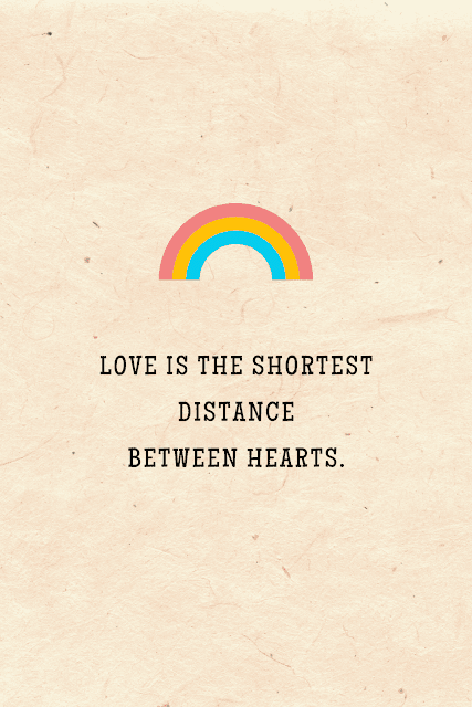 Love is the shortest distance between hearts.