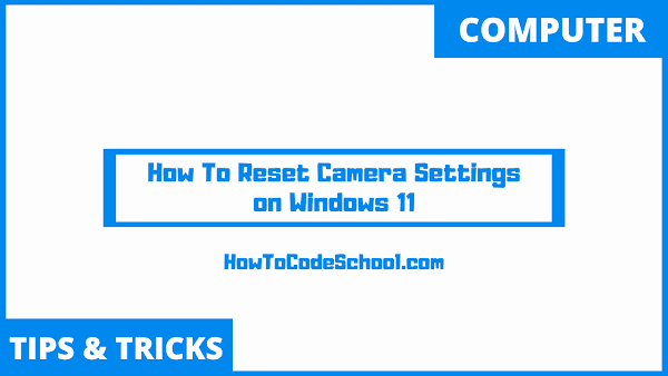 How To Reset Camera Settings on Windows 11