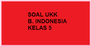 Soal UAS/ UKK Baru B. Indonesia Kelas 5 Semester Genap/ 2