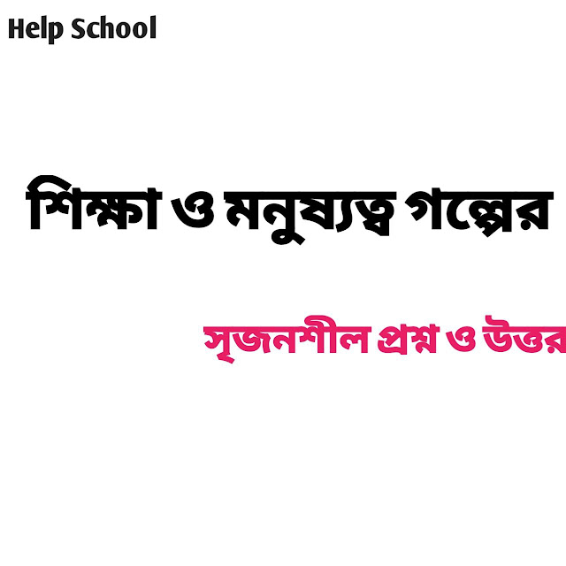 শিক্ষা ও মনুষ্যত্ব গল্পের সৃজনশীল প্রশ্ন ও উত্তর - ২০২৩.Help school