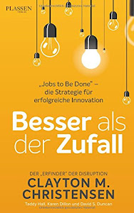 Besser als der Zufall: "Jobs to Be Done" - die Strategie für erfolgreiche Innovation: "Jobs to Be Done" - die Strategie für erfolgreiche Innovation