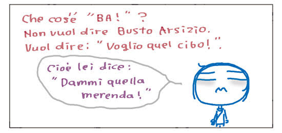 Che cos'e' "BA!" ? Non vuol dire Busto Arsizio. Vuol dire: "Voglio quel cibo!". Cioe' lei dice: "Dammi quella merenda!".