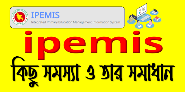 Integrated Primary Education Management Information System (ipemis) এ কিছু সমস্যা ও তার সমাধান। problems and solutions about ipemis. 