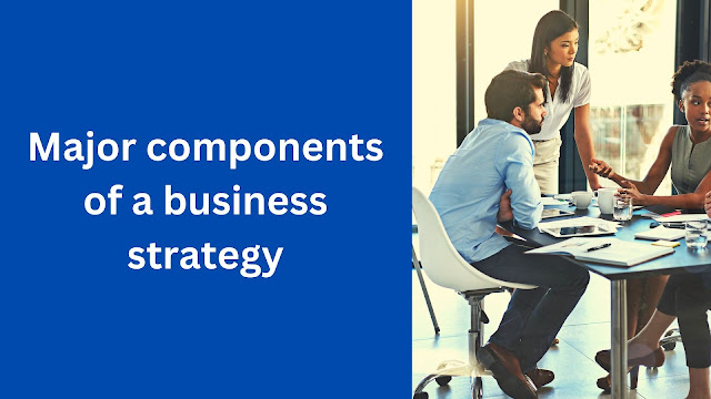 Major components of a business strategy