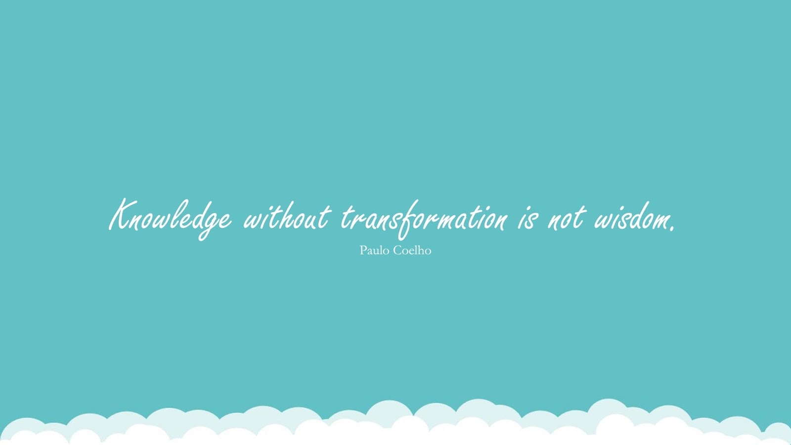 Knowledge without transformation is not wisdom. (Paulo Coelho);  #KnowledgeQuotes