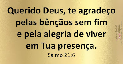 Querido Deus, te agradeço pelas bênçãos sem fim e pela alegria de viver em Tua presença. Salmo 21:6