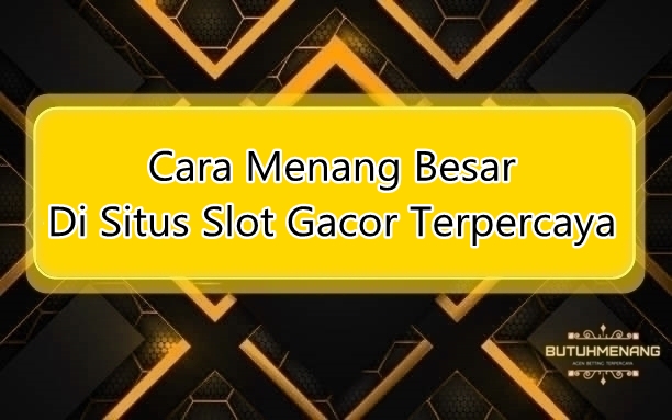 Cara Menang Besar Di Situs Slot Gacor Terpercaya