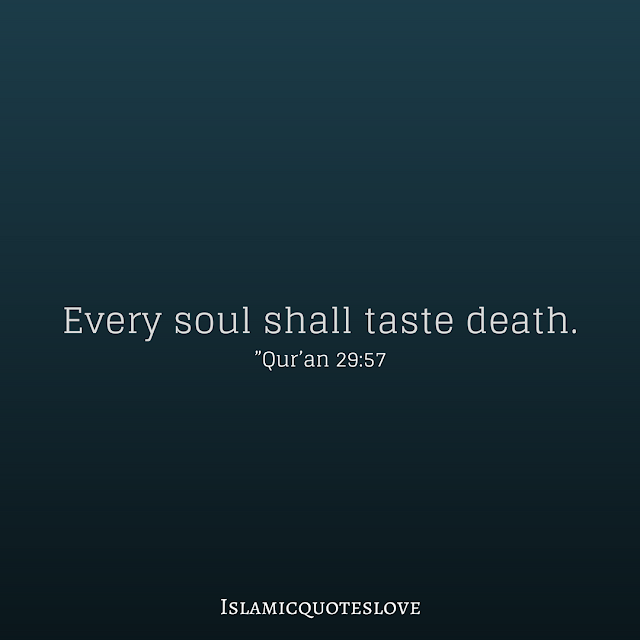 “Every soul shall taste death.”Qur’an 29:57 “Wheresoever you may be, death will overtake you even if you are in fortresses built up strong and high!” Qur’an 4:78 Death is the reality from which none can escape. It draws nearer every day; every hour; every minute. According to the CIA’s The World Factbook 2007, almost two people die each second. That’s a staggering 57.9 million people each year! Every single being will reach this inescapable fate, regardless of their age, health, background, social status or piety. Where are the past kings, the billionaires and the powerful? Where are the once beautiful, the famous, and the intellectual elite?  Allah  has informed us in the Qur’an that He has created us with the purpose of worshipping Him alone and that He made this life a test to see who will fulfil that purpose:  “And I did not create the Jinn and mankind except to worship Me.” Qur’an 51:56  Allah has also informed us the purpose behind the creation of death and life:  “Allah is He who created death and life to test you as to which of you is best in deed.” Qur’an 67:2  #DUAA#   اللَّهُمَّ اغْفِرْ لِي وَارْحَمْنِي وَأَلْحِقْنِي بِالرَّفِيقِ الأَعْلَى  Translation  O Allah, forgive me, have mercy upon me and unite me with the [highest] companions.