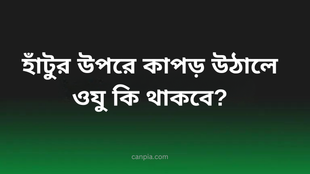  হাঁটুর উপরে কাপড় উঠালে ওযু কি থাকবে?