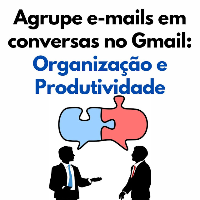 Agrupe e-mails em conversas no Gmail: organização e produtividade
