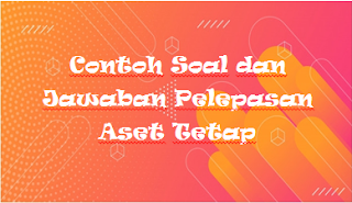 Contoh Soal dan Jawaban Pelepasan Aset Tetap