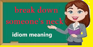 break down someone's neck idiom meaning and in a sentence in English and Arabic
