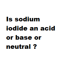 Is sodium iodide an acid or base or neutral ?