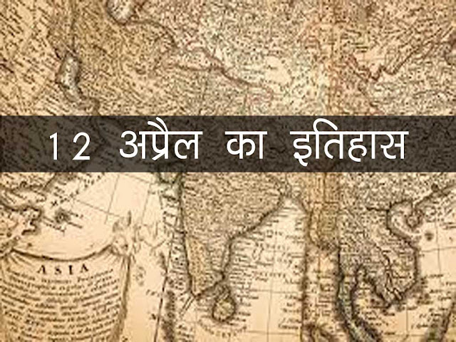 12 अप्रैल का इतिहास :इतिहास में 12 अप्रैल की प्रमुख घटनाएं | 13 April History in Hindi