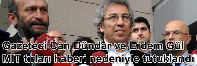 Gazeteci Can Dündar ve Erdem Gül MİT tırları haberi nedeniyle tutuklandı