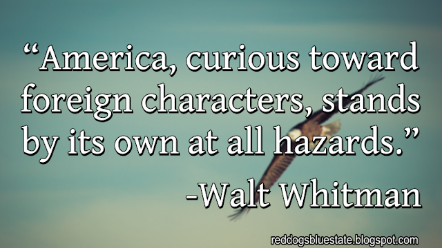 “America, curious toward foreign characters, stands by its own at all hazards[.]” -Walt Whitman