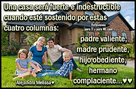 Una casa será fuerte e indestructible cuando esté sostenida por estas cuatro columnas: padre valiente, madre prudente, hijo obediente, hermano complaciente...