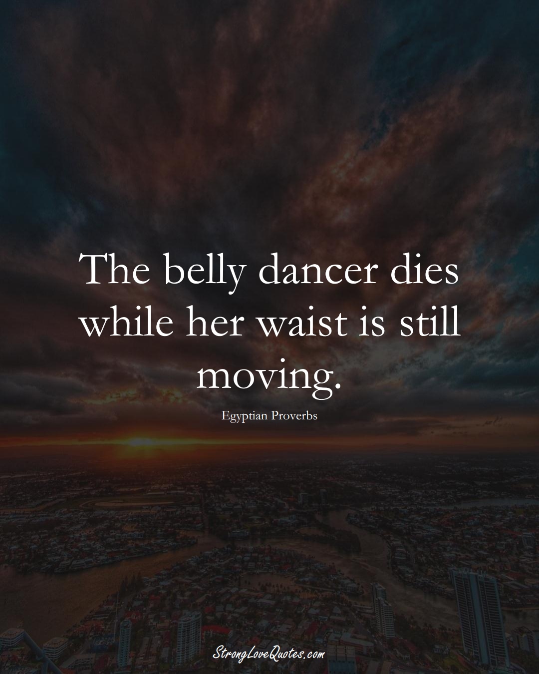 The belly dancer dies while her waist is still moving. (Egyptian Sayings);  #MiddleEasternSayings